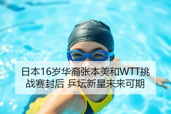 日本16岁华裔张本美和WTT挑战赛封后 乒坛新星未来可期