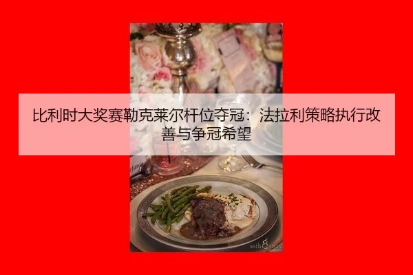 比利时大奖赛勒克莱尔杆位夺冠：法拉利策略执行改善与争冠希望